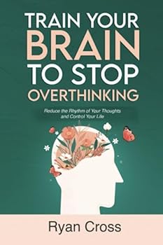 Paperback Train Your Brain to Stop Overthinking: Reduce the Rhythm of Your Thoughts and Control Your Life: Meditation, Mindfulness, and Mindset Techniques for a More Positive, Productive, and Purposeful Life Book