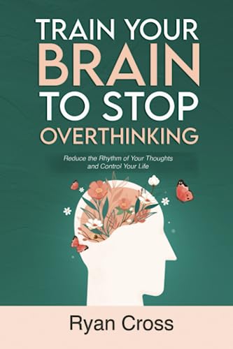 Train Your Brain to Stop Overthinking: Reduce the Rhythm of Your Thoughts and Control Your Life: Meditation, Mindfulness, and Mindset Techniques for a More Positive, Productive, and Purposeful Life