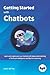 Getting Started with Chatbots: learn and create your own chatbot with deep understanding of Artificial Intelligence and Machine Learning