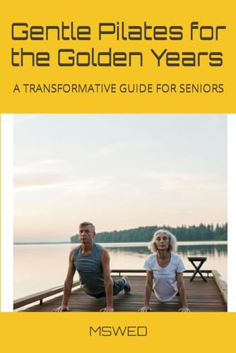 Gentle Pilates for the Golden Years: A TRANSFORMATIVE GUIDE FOR SENIORS