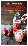 EASY HOMEMADE WATER KEFIR: THE NATURAL IMMUNE BOOSTER HOMEMADE DRINK