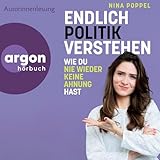 Endlich Politik verstehen: Wie du nie wieder keine Ahnung hast