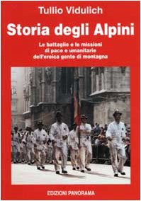 Storia degli alpini. Le battaglie e le missioni di pace e umanitarie dell'eroica gente di montagn