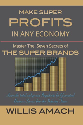 MAKE SUPER PROFITS IN ANY ECONOMY: Master the Seven Secrets of the Super Brands