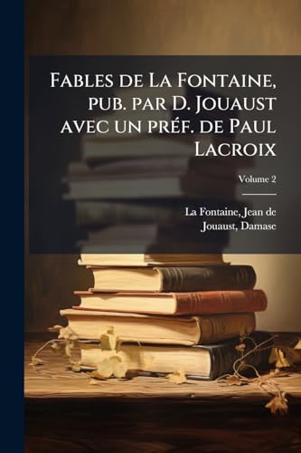 Fables de La Fontaine, pub. par D. Jouaust avec un préf. de Paul Lacroix; Volume 2 (French Edition)
