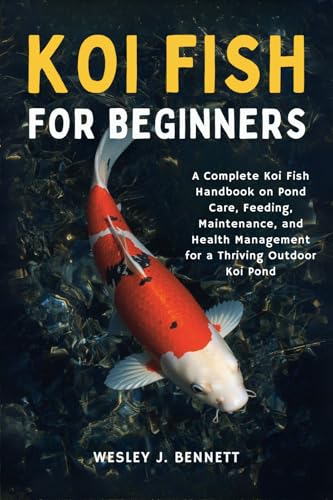 KOI FISH FOR BEGINNERS: A Complete Koi Fish Handbook on Pond Care, Feeding, Maintenance, and Health Management for a Thriving Outdoor Koi Pond