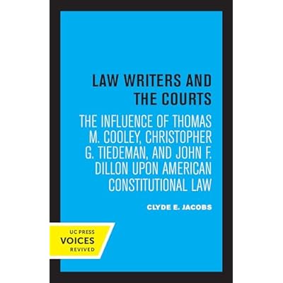 Law Writers and the Courts: The Influence of Thomas M. Cooley, Christopher G. Tiedeman, and John F. Dillon Upon American Constitutional Law