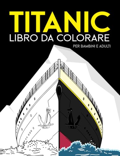 Titanic Libro da Colorare per Bambini e Adulti: Divertitevi a colorare l'enorme transatlantico Titanic in tutti i suoi dettagli (anche l'iceberg) con ... di ogni età (bambini, ragazzi e adult