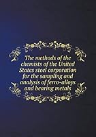 The methods of the chemists of the United States steel corporation for the sampling and analysis of ferro-alloys and bearing metals 5519145385 Book Cover