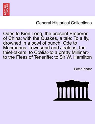 Odes to Kien Long, the Present Emperor of China; With the Quakes, a Tale: To a Fly, Drowned in a Bowl of Punch: Ode to MacManus, Townsend and Jealous, ... the Fleas of Teneriffe: To Sir W. Hamilton
