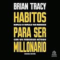 Hábitos para ser millonario: Duplica o triplica tus ingresos con un poderoso método