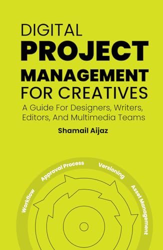 Digital Project Management for Creatives: A Guide For Designers, Writers, Editors, And Multimedia Teams