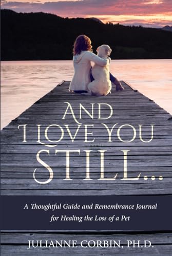 And I Love You Still... A Thoughtful Guide and Remembrance Journal for Healing the Loss of a Pet