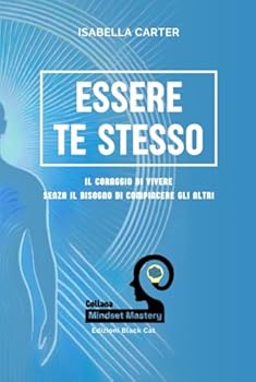 Hardcover Essere Te Stesso: Il Coraggio di Vivere Senza il Bisogno di Compiacere gli Altri (Mindset Mastery: Strumenti Pratici per la Crescita Personale) (Italian Edition) [Italian] Book