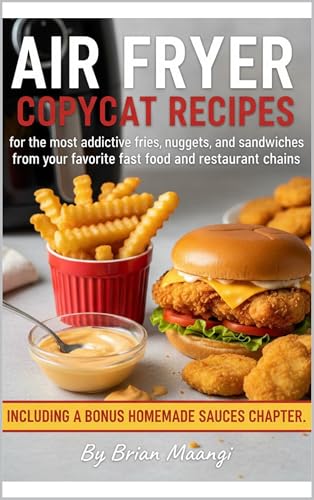 AIR FRYER COPYCAT RECIPES.: for the most addictive fries, nuggets, and sandwiches from your favorite fast food and restaurant chains, including a bonus homemade sauces chapter. By Brian