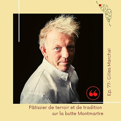 77. Gilles Marchal : Pâtissier de terroir et de tradition sur la butte Montmartre Podcast Por  arte de portada