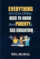 EVERYTHING 8-TO-12-YEAR-OLD BOYS, NEED TO KNOW ABOUT PUBERTY & SEX EDUCATION: The Complete Body Guide to Understanding Hormones, Emotions & Growing Up for Pre-Teen Boys. B0CXJMN648 Book Cover