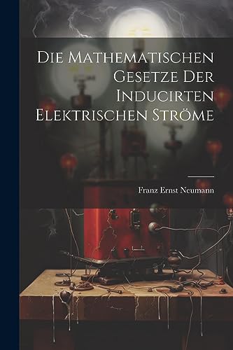 Die Mathematischen Gesetze der Inducirten Elektrischen Ströme (German Edition)