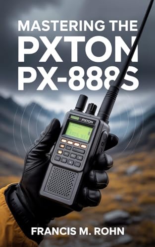 Mastering The Pxton PX-888S: Your Complete Guide to Two-Way Radio Mastery for Outdoor, Work, and Emergency Use (The PXTON Radios Mastery Series Book 1)
