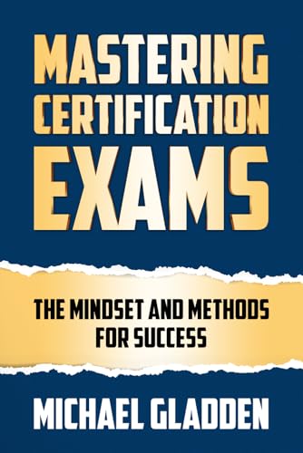 Mastering Certification Exams: The Mindset and Methods for Succes...