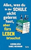  Alles, was du in der Schule nicht gelernt hast, aber fürs Leben brauchst: Finanzen und Steuern, Arbeit und Beruf, Zeitmanagement, Internet, Recht, Psychologie, Organisation