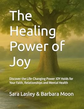 The Healing Power of Joy: Discover the Life-Changing Power JOY Holds for Your Faith, Relationships and Mental Health