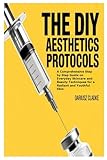 The DIY Aesthetics Protocols: A Comprehensive Step by Step Guide on Everyday Skincare and Beauty Techniques for a Radiant and Youthful Skin