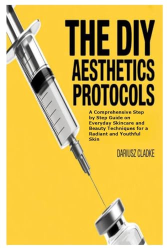 The DIY Aesthetics Protocols: A Comprehensive Step by Step Guide on Everyday Skincare and Beauty Techniques for a Radiant and Youthful Skin