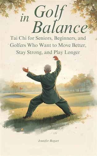 Golf in Balance: Tai Chi for Seniors, Beginners, and Golfers Who Want to Move Better, Stay Strong, and Play Longer