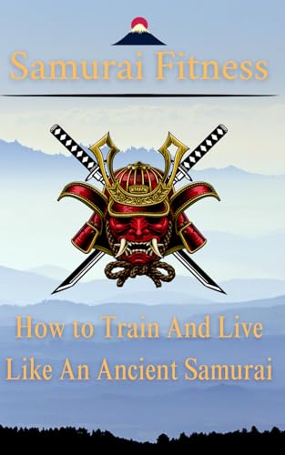 Samurai Fitness: How to train and live like an Ancient Samurai: H...