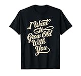 I WANT TO GROW OLD WITH YOU T-Shirt