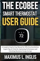 THE ECOBEE SMART THERMOSTAT USER GUIDE: A Complete Step-by-Step Manual for Effortless Installation, Expert Tips & Tricks for Optimizing Performance ... Maximum Energy Savings (TECH & GADGET GUIDE) B0F66RG8DF Book Cover