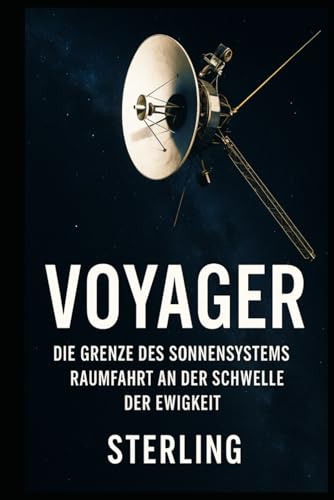 Voyager I Die Grenze des Sonnensystems I Raumfahrt an der Schwelle der Ewigkeit: Die wahre Geschichte der ersten Reise ins interstellare All