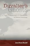 Duvalier's Ghosts: Race, Diaspora, and U.S. Imperialism in Haitian Literatures