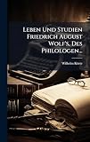 Leben Und Studien Friedrich August Wolf's, Des Philologen...