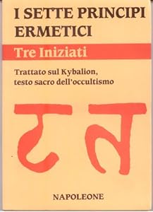 I sette principi ermetici. Trattato sul Kybalion, testo sacro dell'occultismo