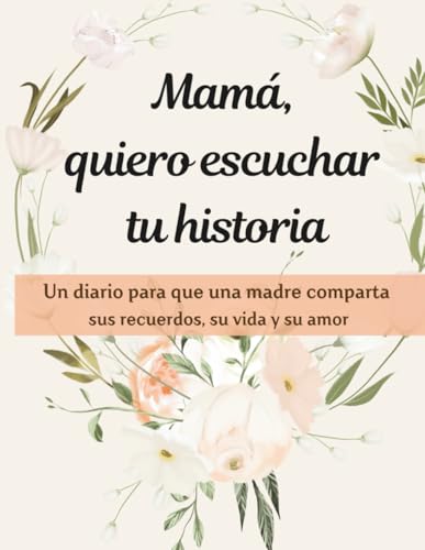 MAMA, QUIERO ESCUCHAR TU HISTORIA: Un diario para que una madre comparta sus recuerdos, su vida y su amor MAMA, QUIERO ESCUCHAR TU HISTORIA: Un diario para que una madre comparta sus recuerdos, su vida y su amor