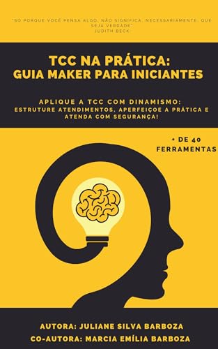 TCC na Prática: Guia Maker para Iniciantes: Aplique a TCC com dinamismo: Estruture atendimentos, aperfeiçoe a prática e atenda com segurança!