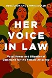 Her Voice in Law: Vocal Power and Situational Command for the Female Attorney: Vocal Power and Situational Command for the Female Attorney