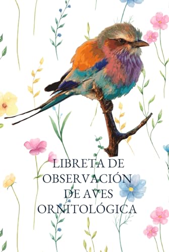 Libreta de observacion de Aves ornitologica para Amantes de las Aves: Cuaderno de campo para avistamiento de aves: Aprende, Anota y Celebra las Bellezas Plumíferas que descubres