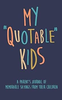 My Quotable Kids A parent’s journal of memorable sayings from their children: A Journal for Parents to write down the cute and funny things your children