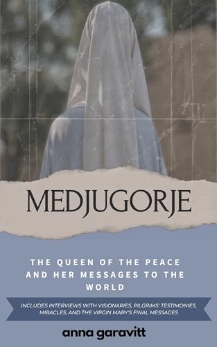 MEDJUGORJE: The Queen of Peace and Her Messages to the World: Includes interviews with visionaries, pilgrims' testimonies, miracles, and the Virgin Mary's final messages