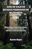 GUÍA DE VIAJE DE ESTADOS FEDERADOS DE MICRONESIA 2024: Sitios antiguos, patrimonio...