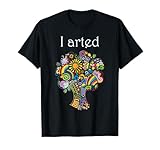 I Arted Shirt Funny Art Graphic Colorful Shirt Artist Gift T-Shirt