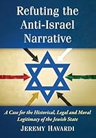 Refuting the Anti-Israel Narrative: A Case for the Historical, Legal and Moral Legitimacy of the Jewish State 0786498811 Book Cover
