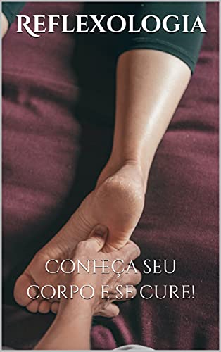 Reflexologia: Conheça seu corpo e se cure!