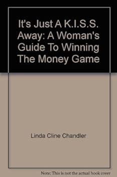It's Just A K.I.S.S. Away: A Woman's Guide To Winning The Money Game