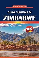 Guida turistica dello Zimbabwe 2025: Esplora paesaggi maestosi, Cascate Vittoria, safari nella fauna selvatica, parchi nazionali iconici ed esperienze ... tutta l'Africa meridionale (Italian Edition) B0F5NWH534 Book Cover