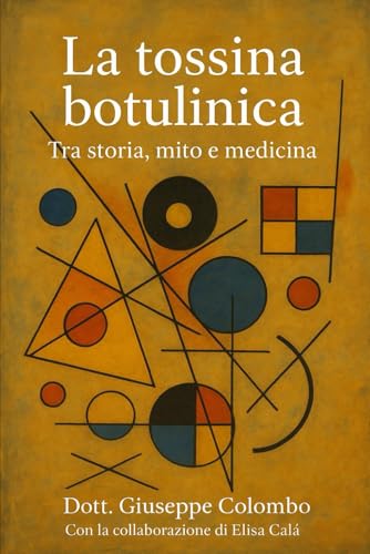 La tossina botulinica. Tra storia, mito e medicina.: Un libro nato con l'intento di fare chiarezza e guidare il lettore fuori dalla giungla di miti, ... che circondano la tossina botulinica.
