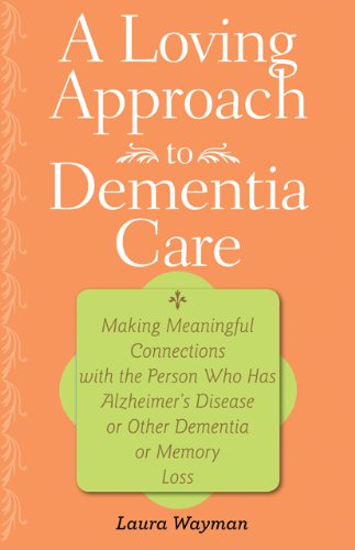 A Loving Approach to Dementia Care: Making Meaningful Connections with the Person Who Has Alzheimer's Disease or Other Dementia or Memory Loss (A 36-Hour Day Book)